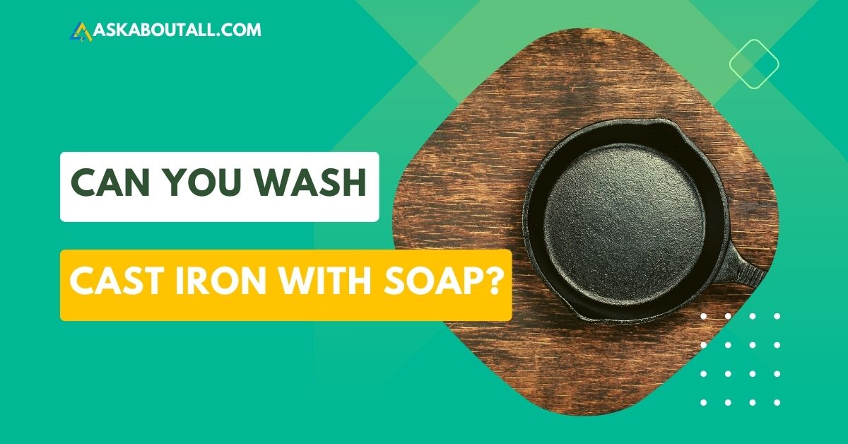 Can You Wash Cast Iron With Soap